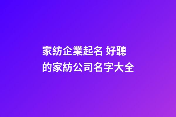 家紡企業起名 好聽的家紡公司名字大全-第1張-公司起名-玄機派